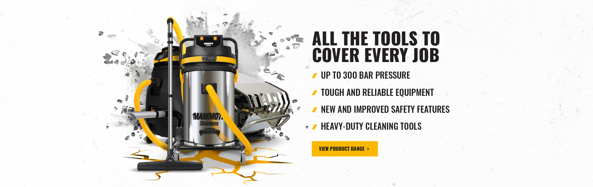 All the tools to cover every job - Up to 300 bar pressure, tough and reliable equipment, new and improved safety features, heavy-duty cleaning tools - View product range